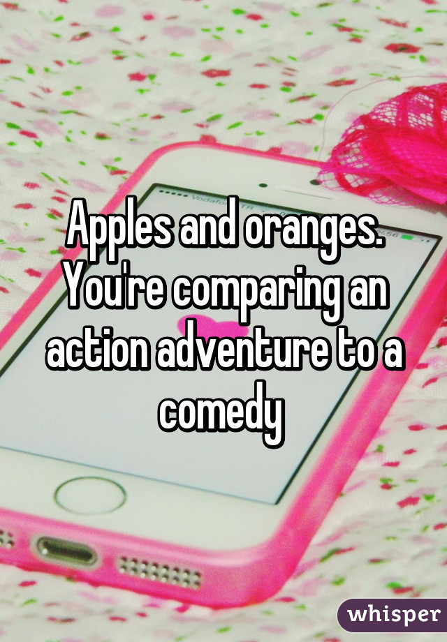 Apples and oranges. You're comparing an action adventure to a comedy 