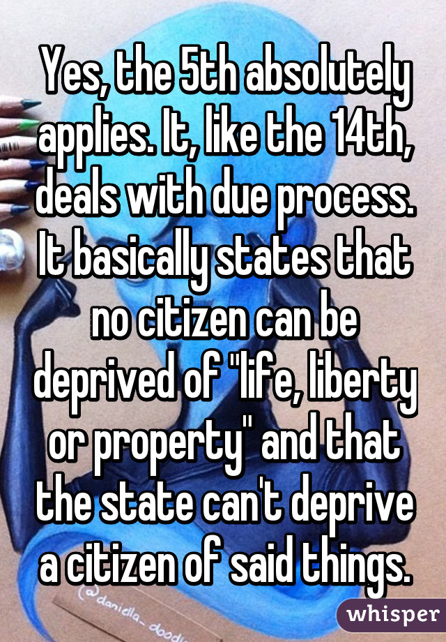 Yes, the 5th absolutely applies. It, like the 14th, deals with due process. It basically states that no citizen can be deprived of "life, liberty or property" and that the state can't deprive a citizen of said things.