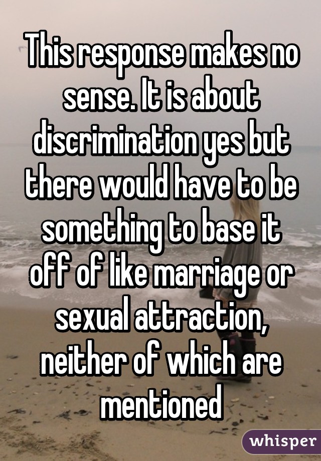 This response makes no sense. It is about discrimination yes but there would have to be something to base it off of like marriage or sexual attraction, neither of which are mentioned