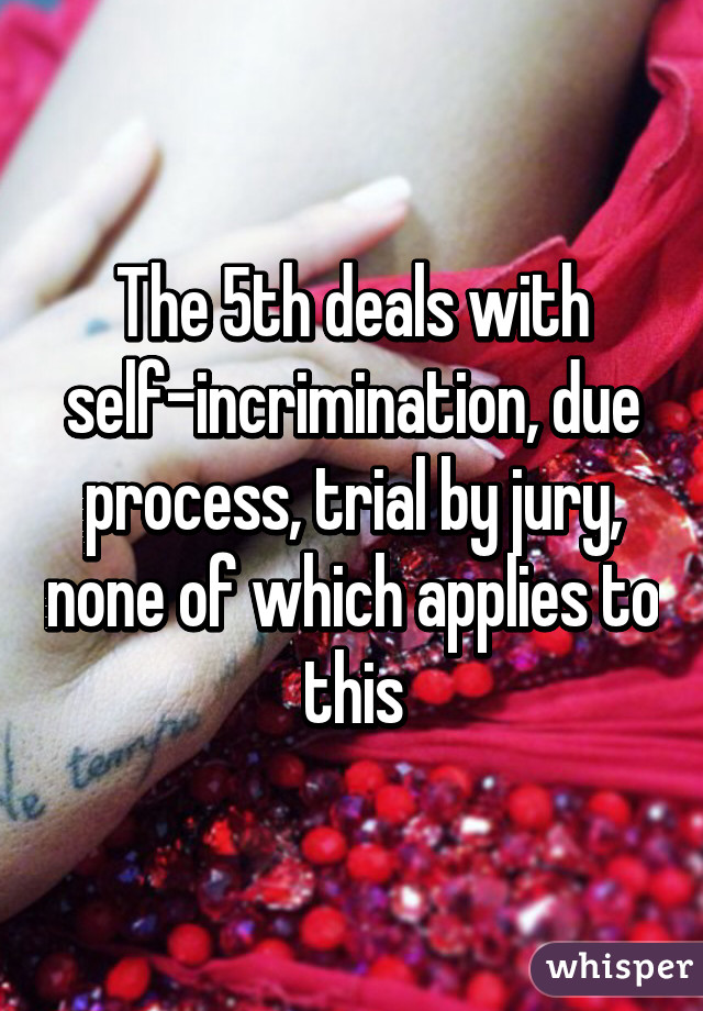 The 5th deals with self-incrimination, due process, trial by jury, none of which applies to this