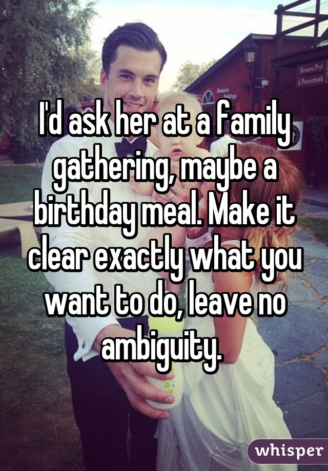 I'd ask her at a family gathering, maybe a birthday meal. Make it clear exactly what you want to do, leave no ambiguity. 