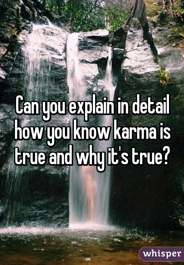Can you explain in detail how you know karma is true and why it's true?