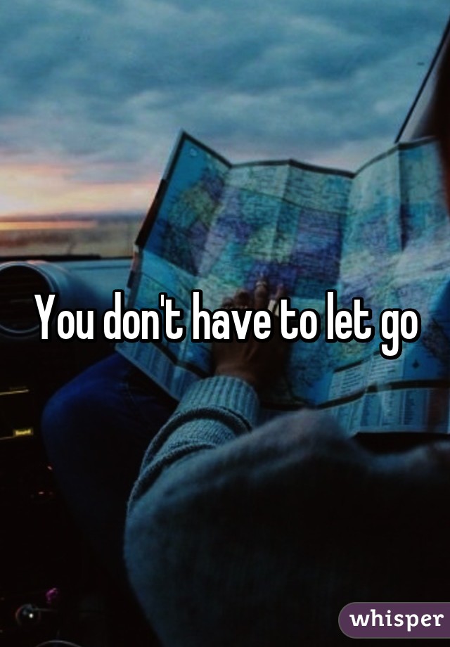 You don't have to let go