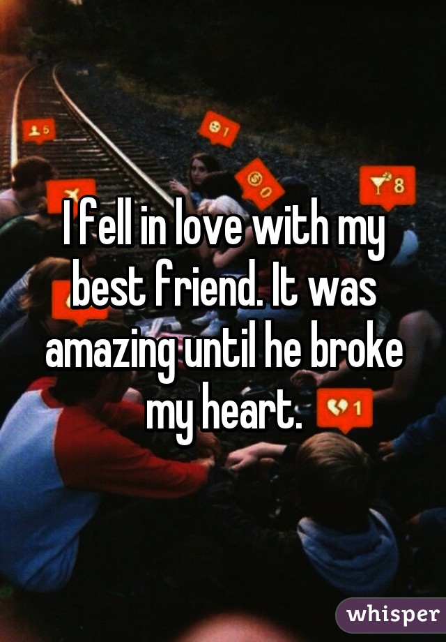 I fell in love with my best friend. It was amazing until he broke my heart.