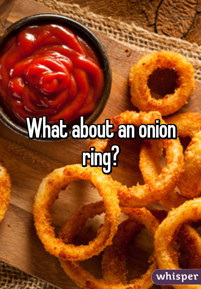 What about an onion ring?