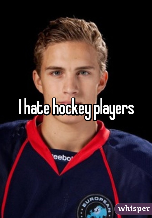I hate hockey players