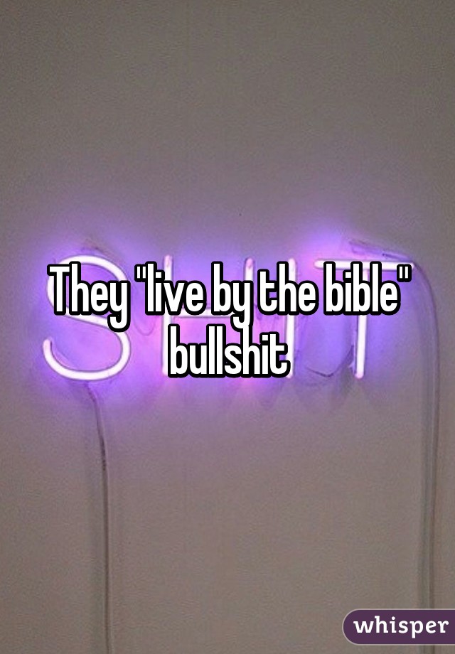 They "live by the bible" bullshit