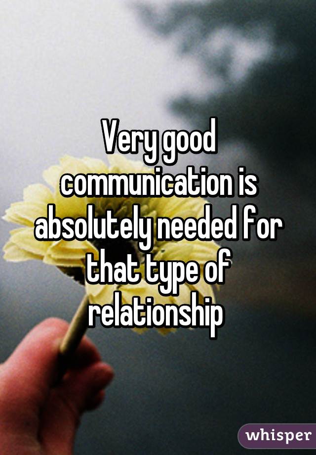 Very good communication is absolutely needed for that type of relationship 