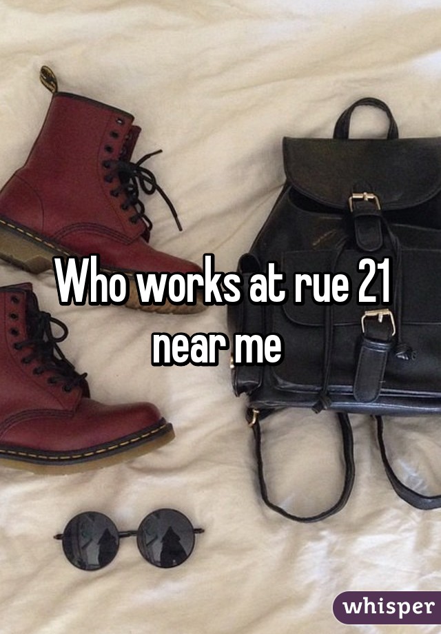 Who works at rue 21 near me 