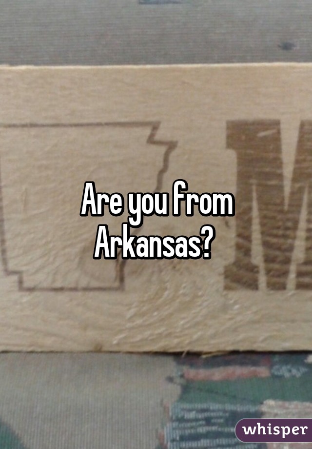 Are you from Arkansas? 