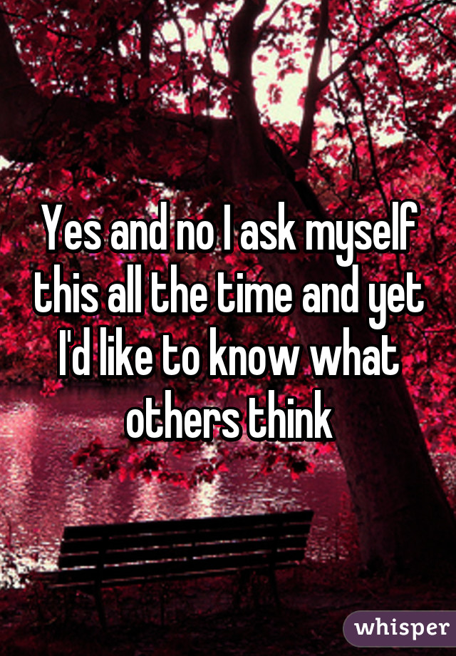 Yes and no I ask myself this all the time and yet I'd like to know what others think