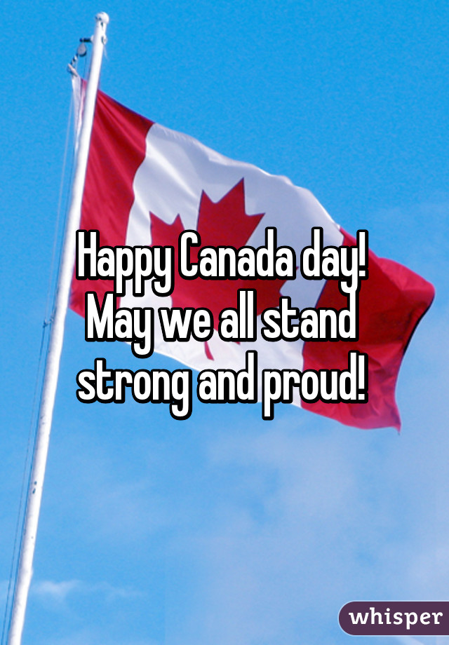 Happy Canada day! 
May we all stand 
strong and proud! 