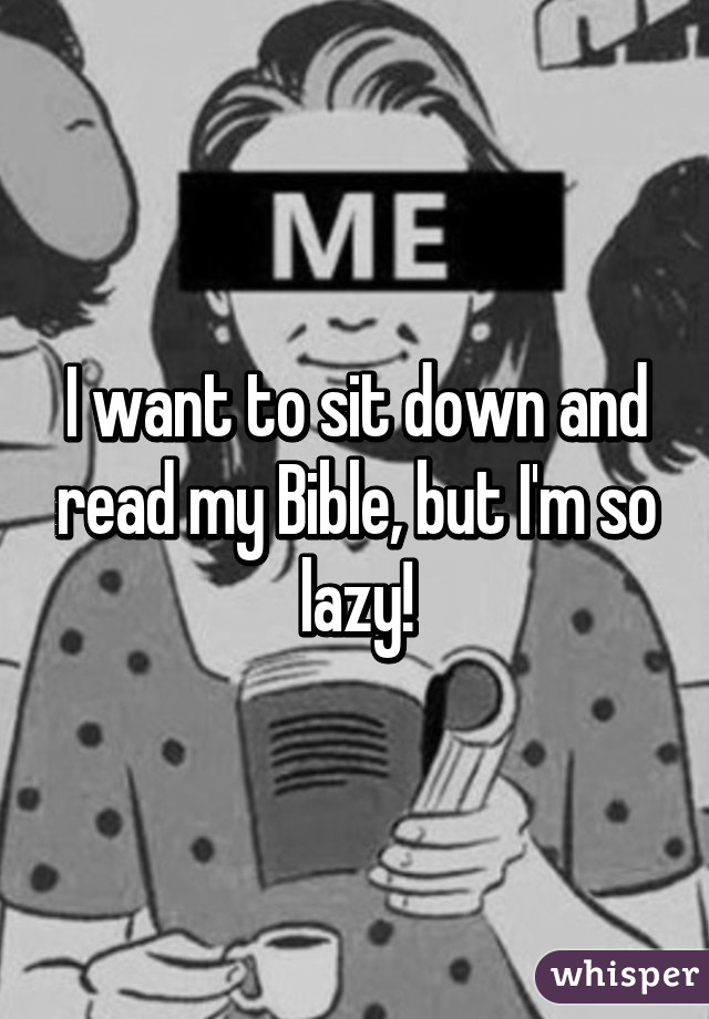 i-want-to-sit-down-and-read-my-bible-but-i-m-so-lazy