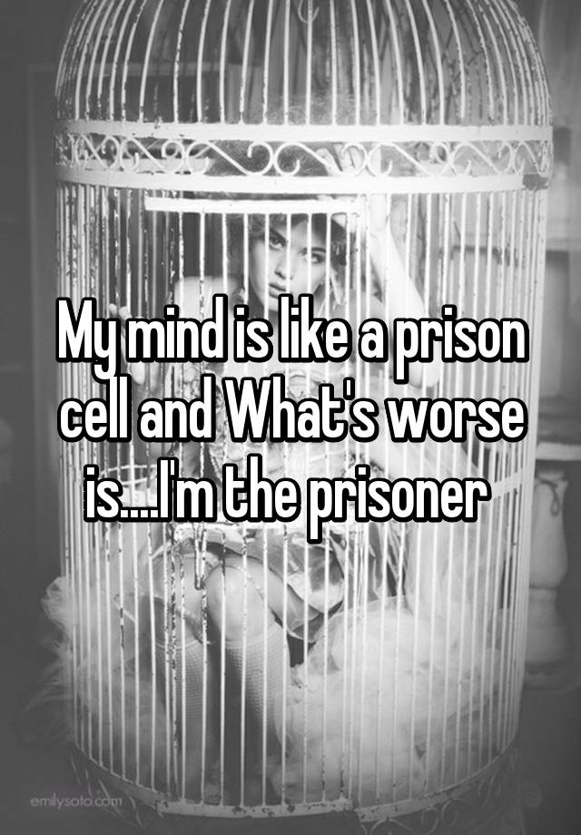 my-mind-is-like-a-prison-cell-and-what-s-worse-is-i-m-the-prisoner