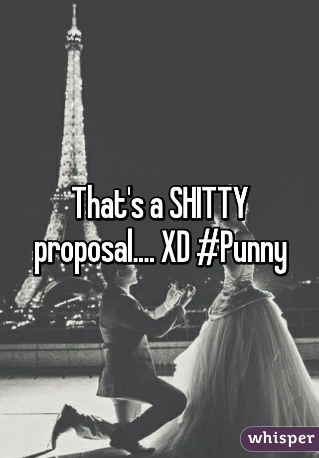 That's a SHITTY proposal.... XD #Punny