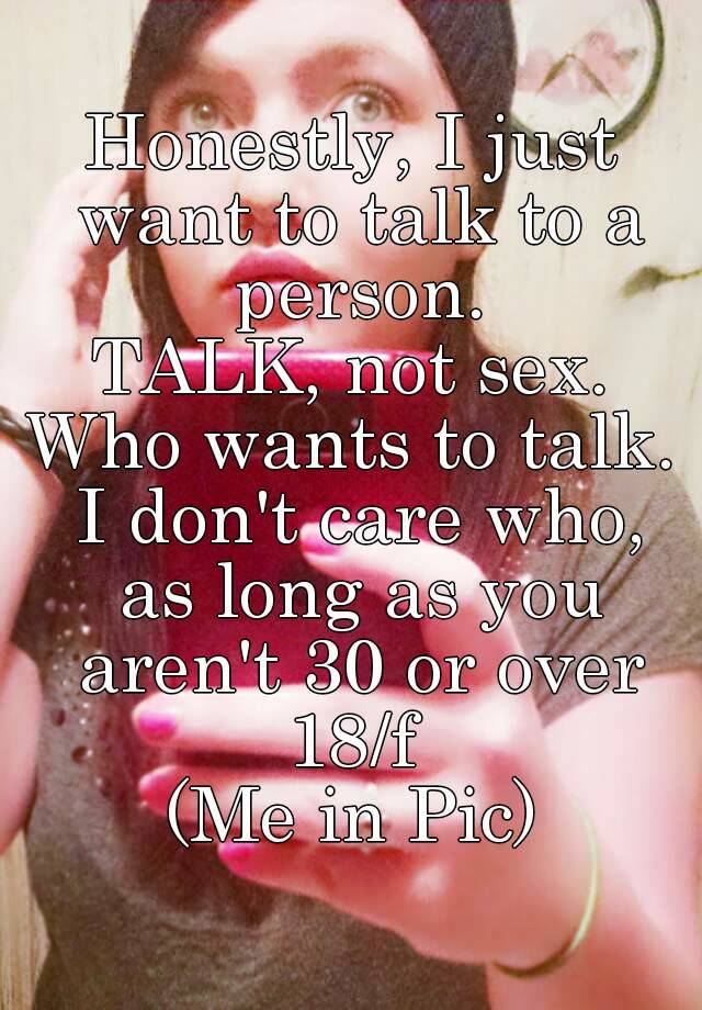 Honestly I Just Want To Talk To A Person Talk Not Sex Who Wants To Talk I Don T Care Who