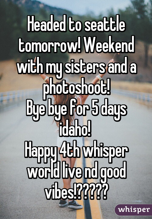 Headed to seattle tomorrow! Weekend with my sisters and a photoshoot!
Bye bye for 5 days idaho! 
Happy 4th whisper world live nd good vibes!❤️💚💜💙