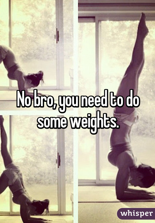 No bro, you need to do some weights.