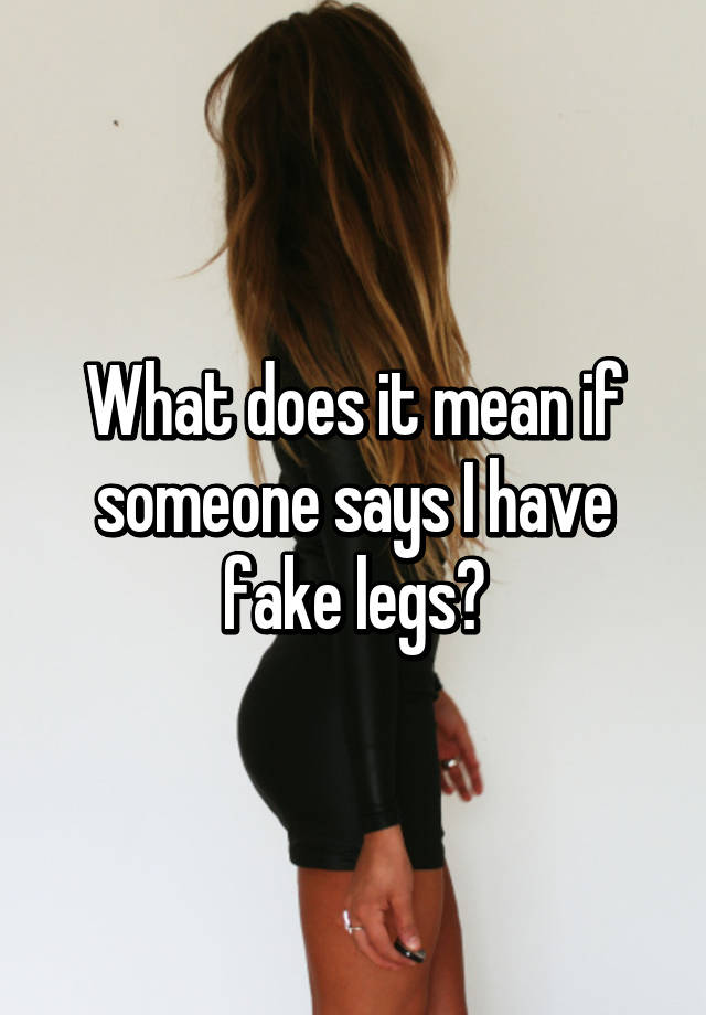 what-does-it-mean-if-someone-says-i-have-fake-legs