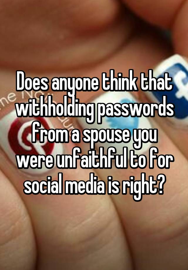 does-anyone-think-that-withholding-passwords-from-a-spouse-you-were