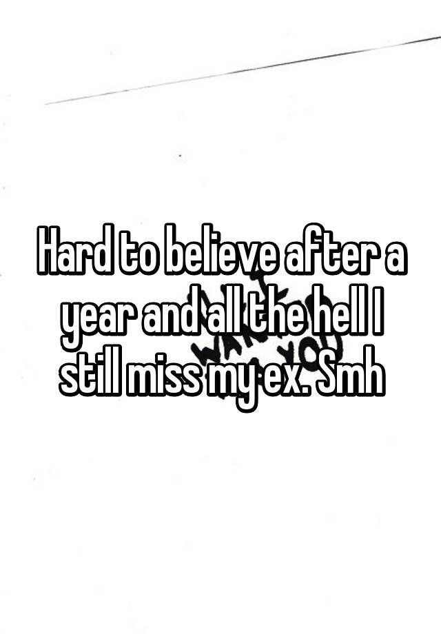 hard-to-believe-after-a-year-and-all-the-hell-i-still-miss-my-ex-smh