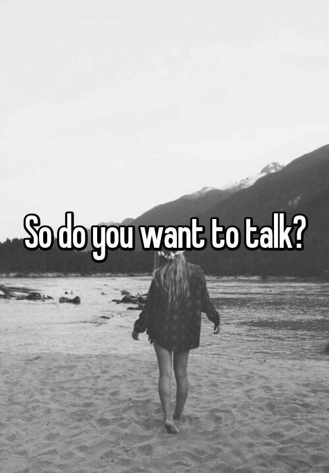 so-do-you-want-to-talk