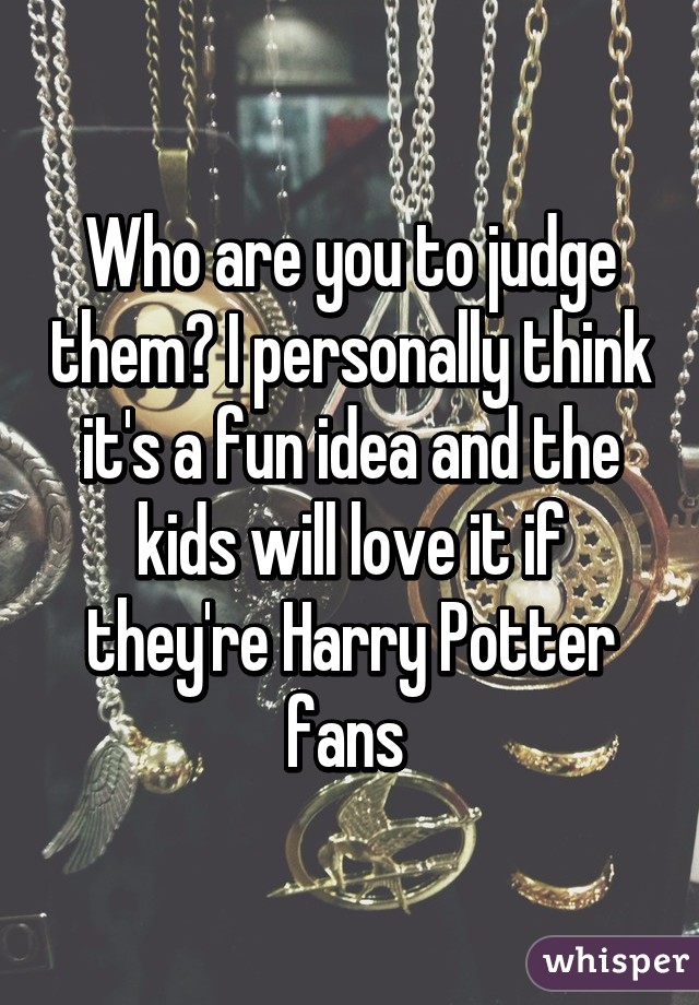 Who are you to judge them? I personally think it's a fun idea and the kids will love it if they're Harry Potter fans 