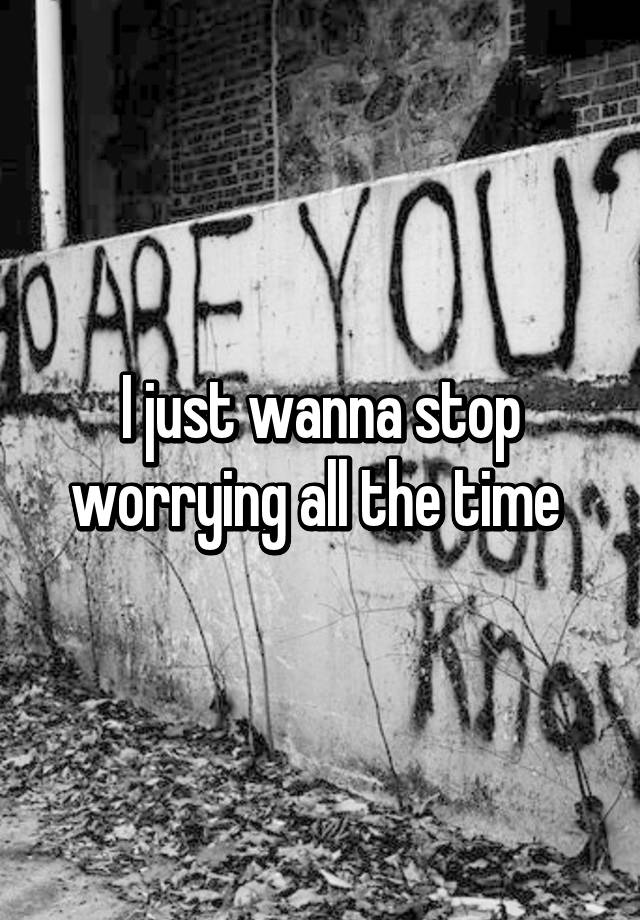 i-just-wanna-stop-worrying-all-the-time