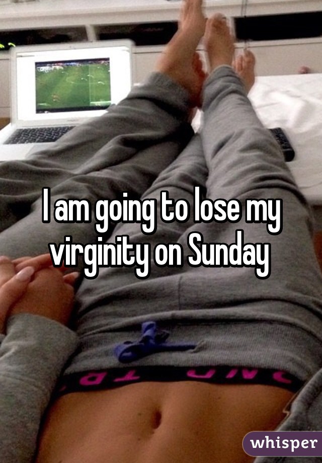 I am going to lose my virginity on Sunday 