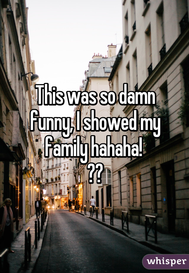 This was so damn funny, I showed my family hahaha! 
😭😂