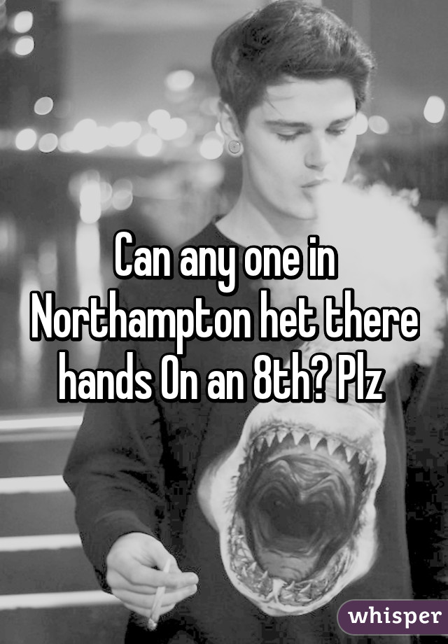 Can any one in Northampton het there hands On an 8th? Plz 