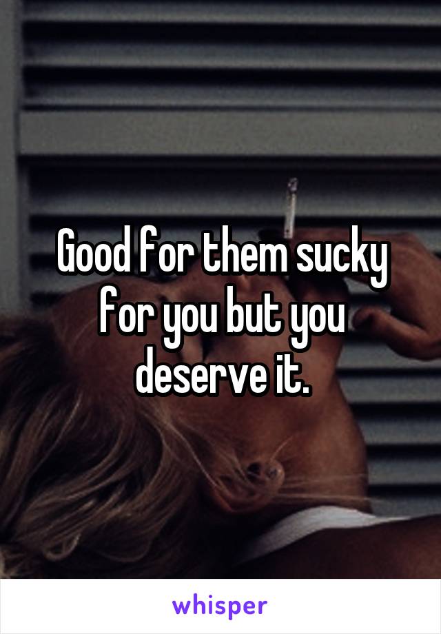 Good for them sucky for you but you deserve it.