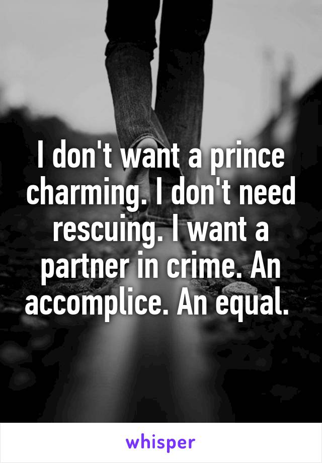 I don't want a prince charming. I don't need rescuing. I want a partner in crime. An accomplice. An equal. 