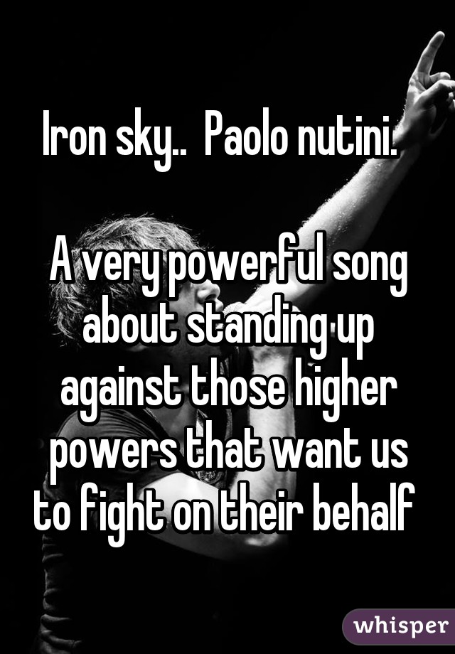 Iron sky..  Paolo nutini.  

A very powerful song about standing up against those higher powers that want us to fight on their behalf 