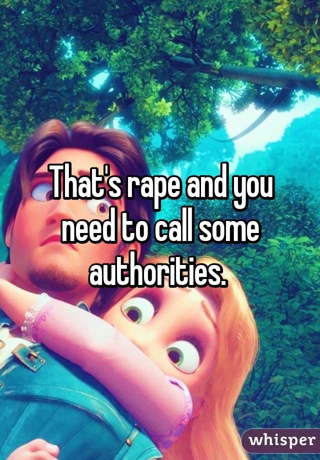 That's rape and you need to call some authorities. 