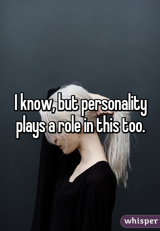 I know, but personality plays a role in this too.