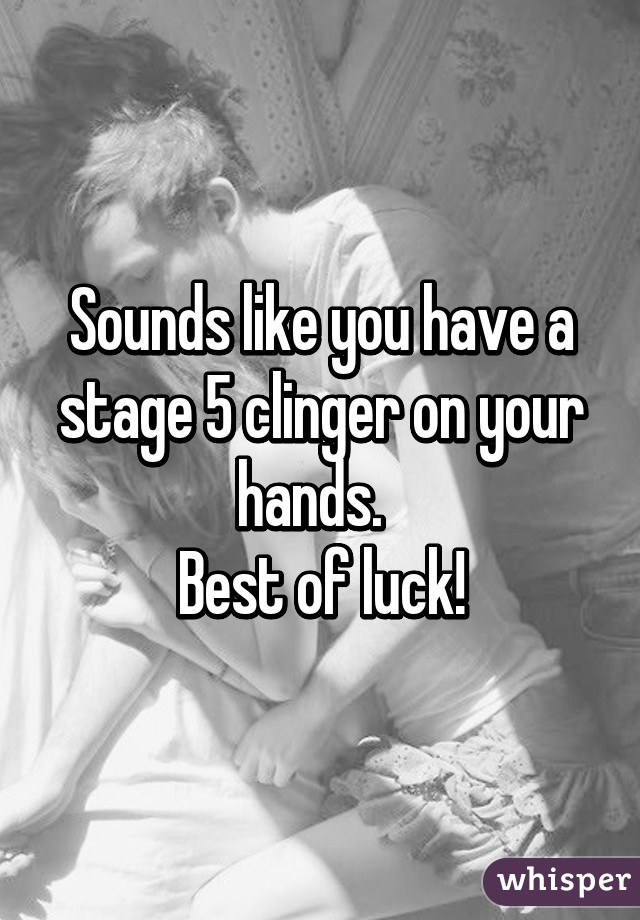 Sounds like you have a stage 5 clinger on your hands.  
Best of luck!