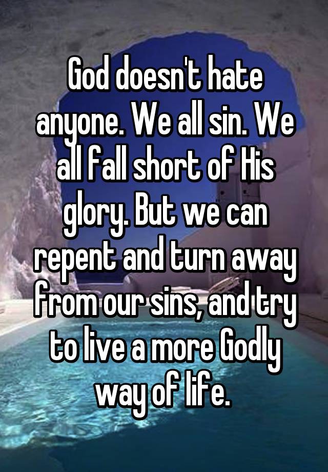 God doesn't hate anyone. We all sin. We all fall short of His glory ...