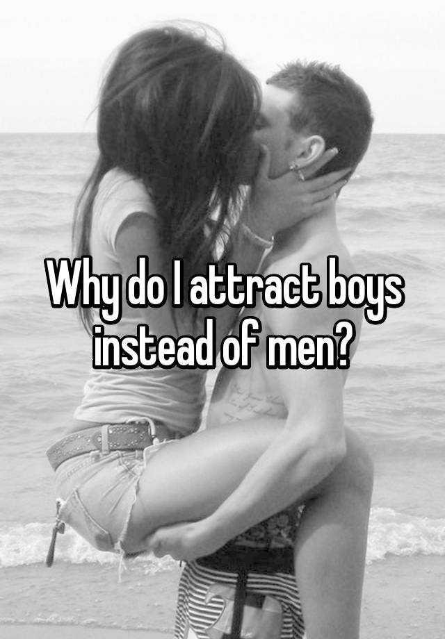 why-do-i-attract-boys-instead-of-men