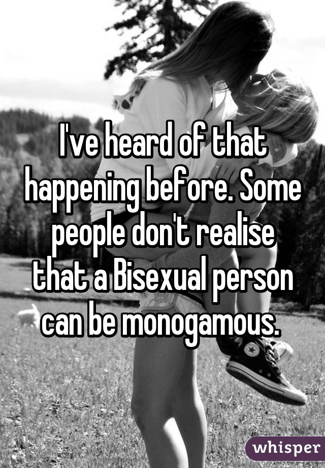 I've heard of that happening before. Some people don't realise that a Bisexual person can be monogamous. 