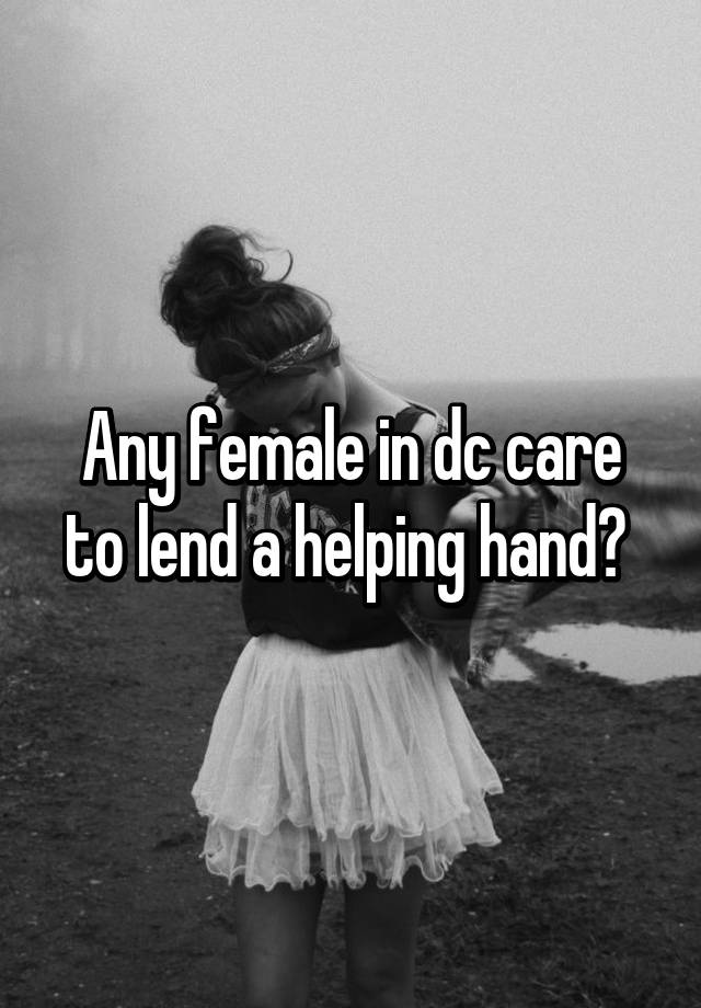 Any Female In Dc Care To Lend A Helping Hand