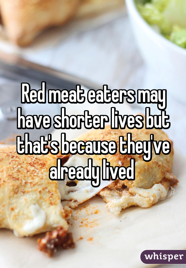 Red meat eaters may have shorter lives but that's because they've already lived 