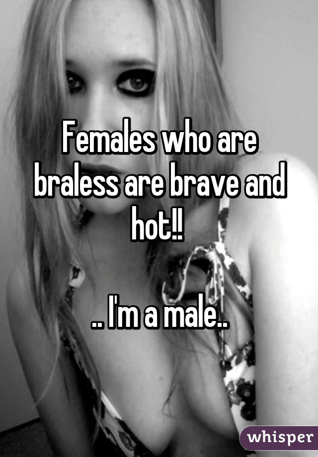 Females who are braless are brave and hot!! 

.. I'm a male..