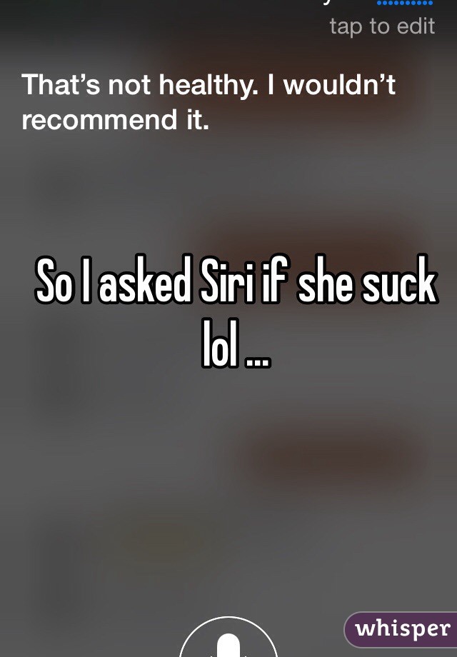 So I asked Siri if she suck lol ...