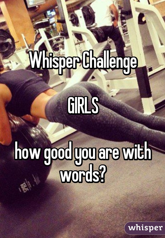 Whisper Challenge

GIRLS

how good you are with words?