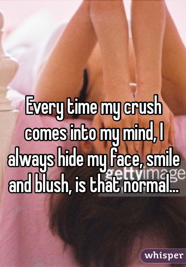 Every time my crush comes into my mind, I always hide my face, smile and blush, is that normal...