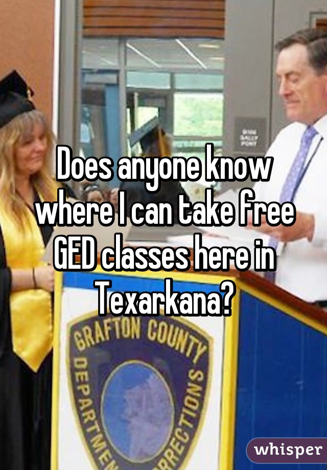 Does anyone know where I can take free GED classes here in Texarkana?