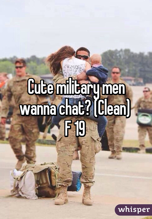 Cute military men wanna chat? (Clean) 
F 19 