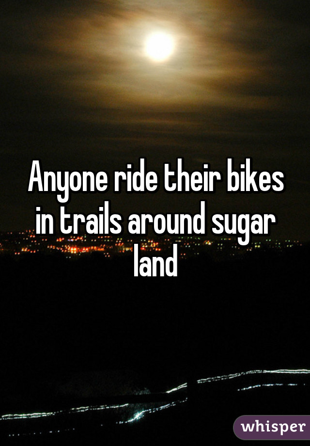 Anyone ride their bikes in trails around sugar land