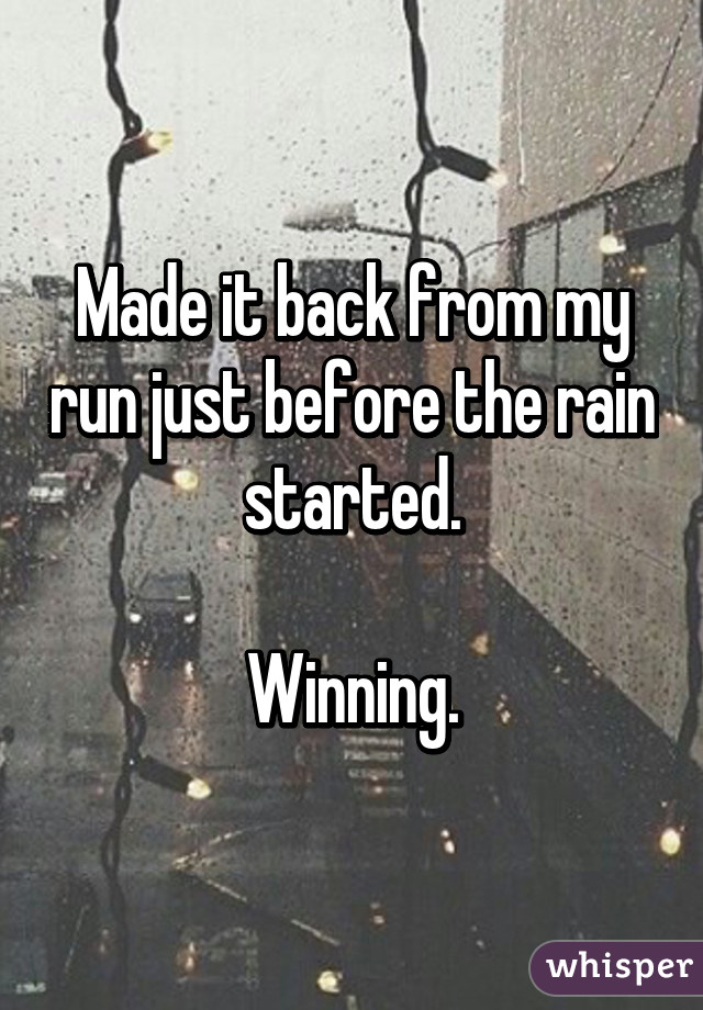 Made it back from my run just before the rain started.

Winning.